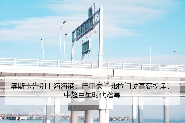 奥斯卡告别上海海港：巴甲豪门弗拉门戈高薪挖角，中超巨星时代落幕