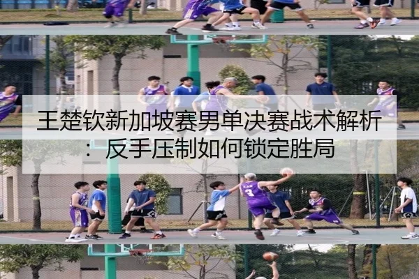 wang-chu-qin-xin-jia-po-sai-nan-dan-jue-sai-zhan-shu-jie-xi-fan-shou-ya-zhi-ru-he-suo-ding-sheng-ju-2-861.jpg
