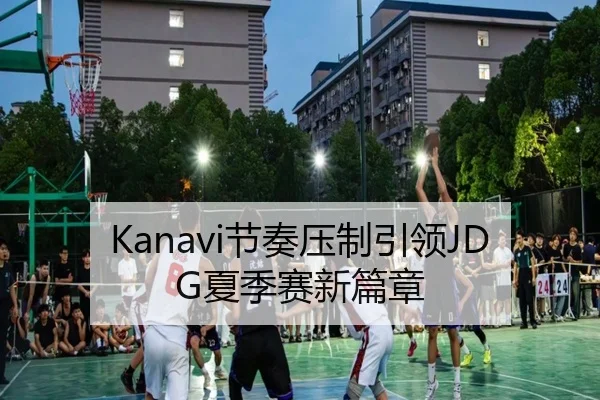 Kanavi节奏压制引领JDG夏季赛新篇章