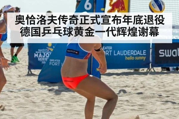 奥恰洛夫传奇正式宣布年底退役德国乒乓球黄金一代辉煌谢幕