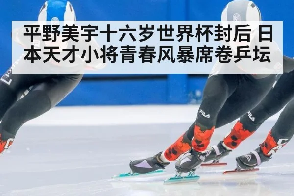 平野美宇十六岁世界杯封后 日本天才小将青春风暴席卷乒坛