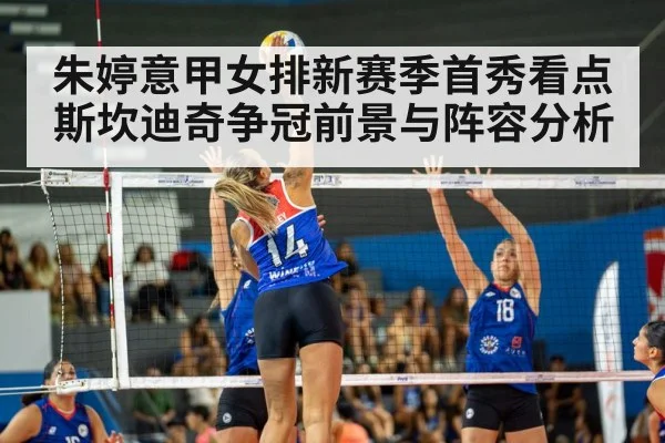 朱婷意甲女排新赛季首秀看点 斯坎迪奇争冠前景与阵容分析