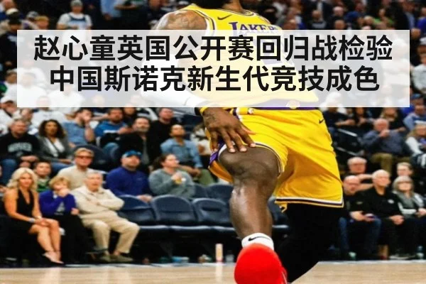 赵心童英国公开赛回归战检验中国斯诺克新生代竞技成色