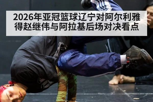 2026年亚冠篮球辽宁对阿尔利雅得赵继伟与阿拉基后场对决看点
